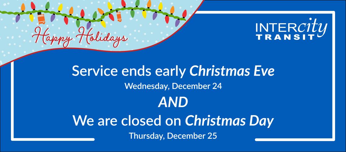 Service ends early on Christmas Eve and we are closed on Christmas Day